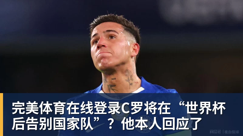 完美体育在线登录官网C罗将在“世界杯后告别国家队”？他本人回应了
