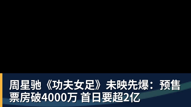 周星驰《功夫女足》未映先爆：预售票房破4000万 首日要超2亿
