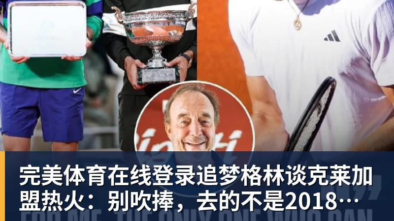 完美体育在线登录追梦格林谈克莱加盟热火：别吹捧，去的不是2018年的克莱