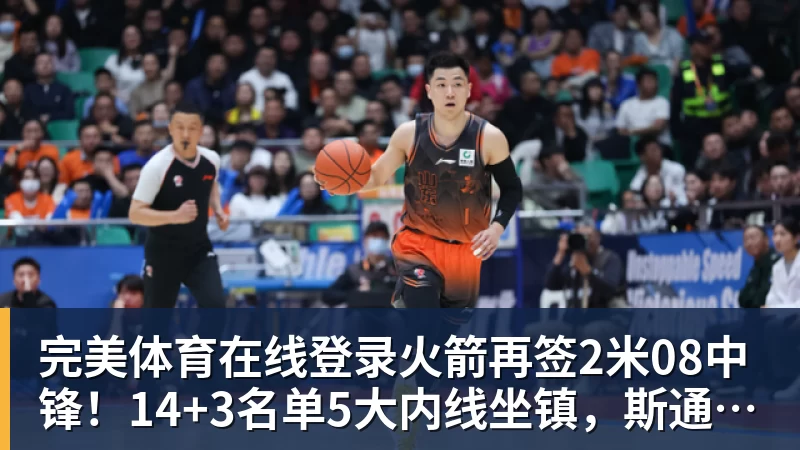 火箭再签2米08中锋！14+3名单5大内线坐镇，斯通3类角色全部配齐