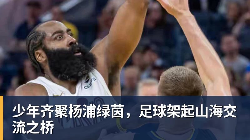 完美体育在线登录少年齐聚杨浦绿茵，足球架起山海交流之桥