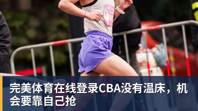 完美体育在线登录官网完美体育在线登录CBA没有温床，机会要靠自己抢