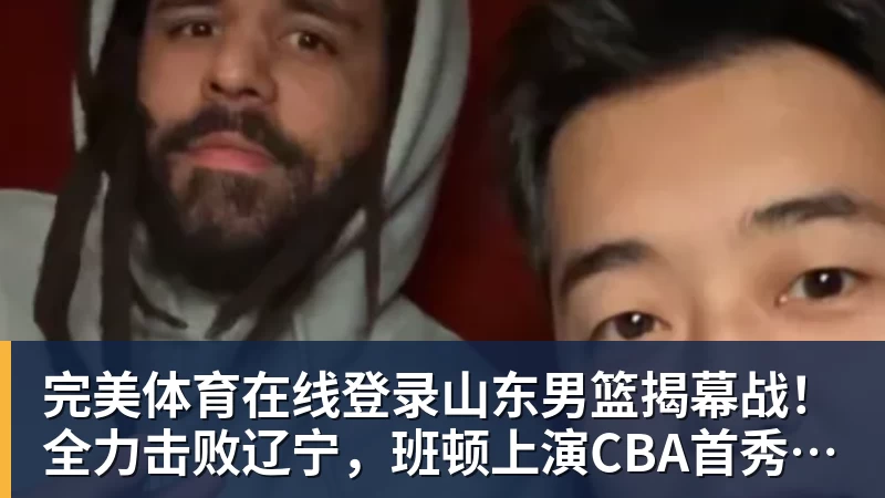 完美体育在线登录官网山东男篮揭幕战！全力击败辽宁，班顿上演CBA首秀，央视直播