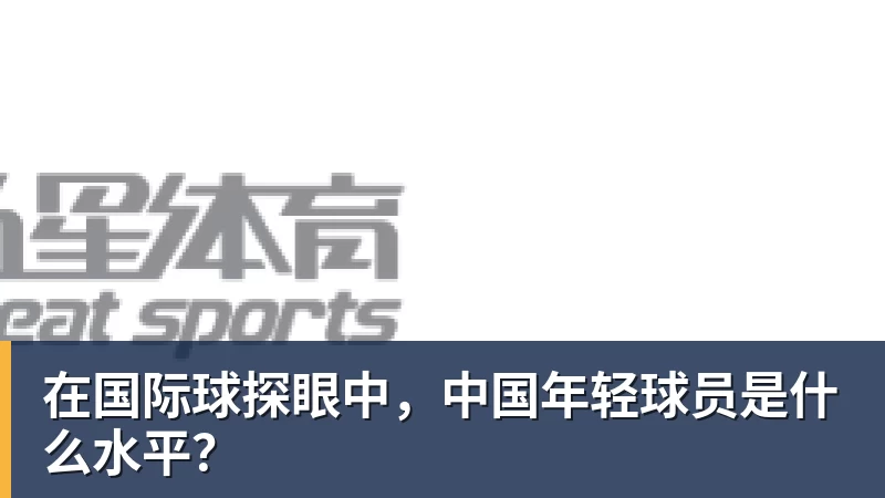 在国际球探眼中，中国年轻球员是什么水平？