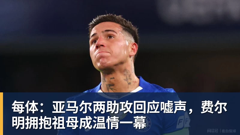 完美体育在线登录官网每体：亚马尔两助攻回应嘘声，费尔明拥抱祖母成温情一幕