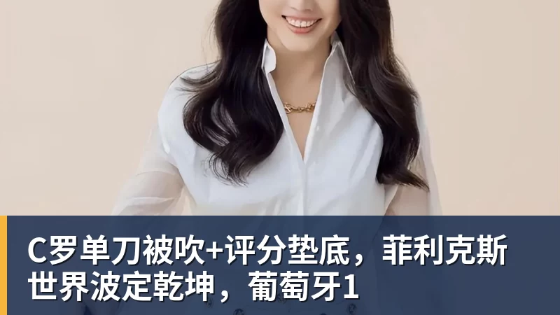C罗单刀被吹+评分垫底，菲利克斯世界波定乾坤，葡萄牙1