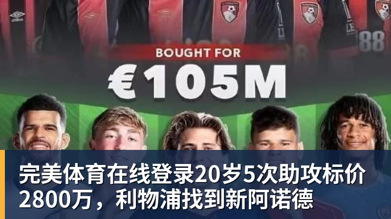 完美体育在线登录20岁5次助攻标价2800万，利物浦找到新阿诺德
