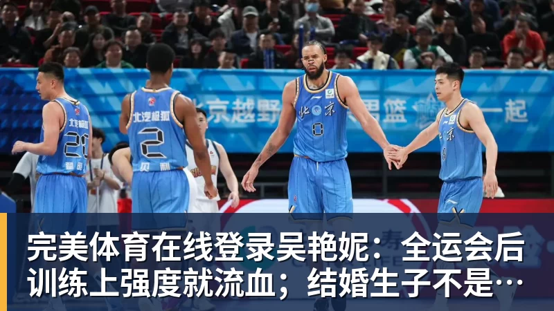 完美体育在线登录吴艳妮：全运会后训练上强度就流血；结婚生子不是我的课题