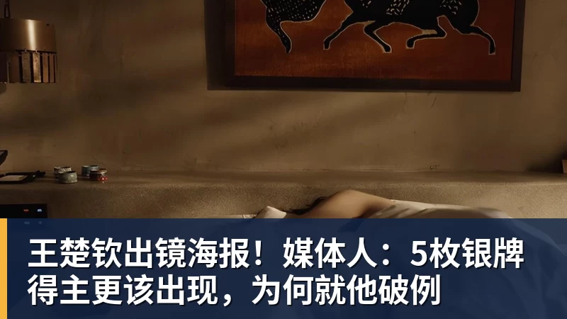 完美体育在线登录官网王楚钦出镜海报！媒体人：5枚银牌得主更该出现，为何就他破例