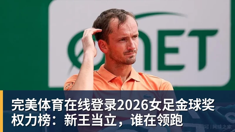 完美体育在线登录2026女足金球奖权力榜：新王当立，谁在领跑