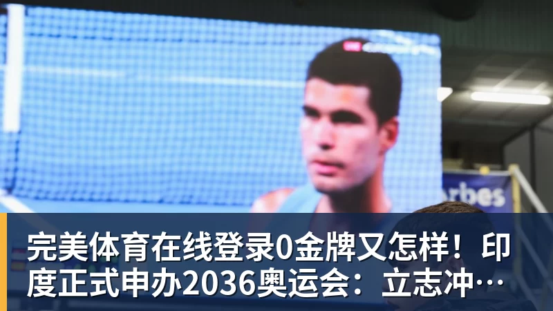完美体育在线登录0金牌又怎样！印度正式申办2036奥运会：立志冲刺体育超级大国