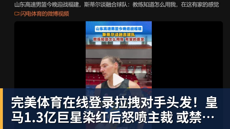 完美体育在线登录官网完美体育在线登录拉拽对手头发！皇马1.3亿巨星染红后怒喷主裁 或禁赛3场+无缘战巴萨
