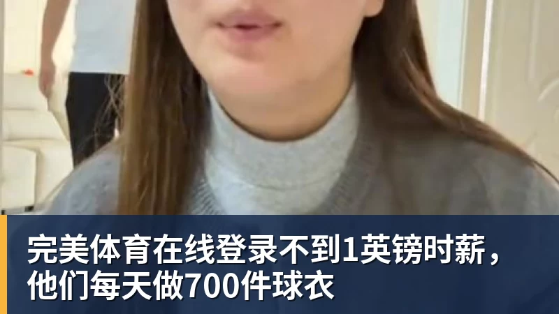 完美体育在线登录不到1英镑时薪，他们每天做700件球衣